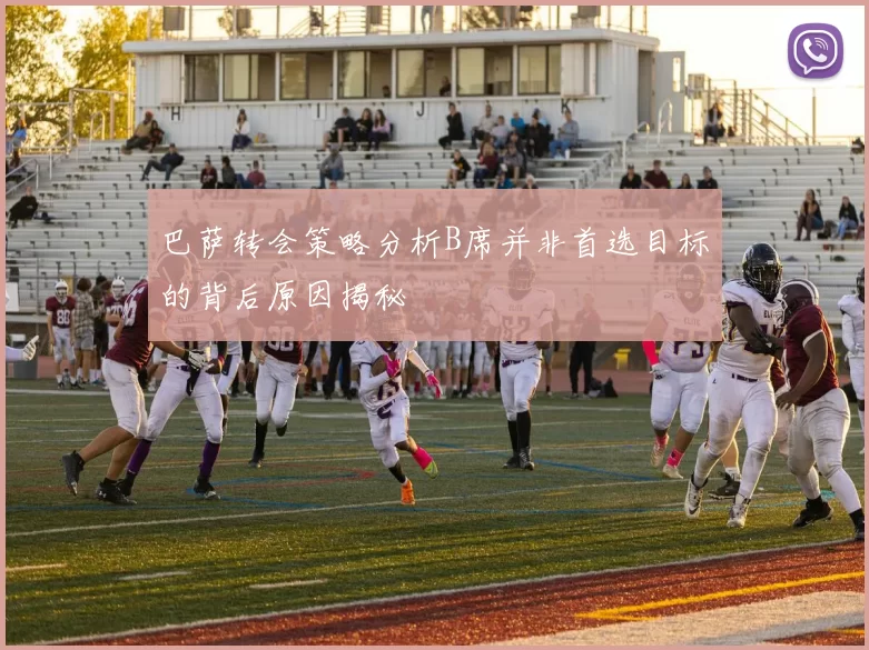 巴萨转会策略分析B席并非首选目标的背后原因揭秘
