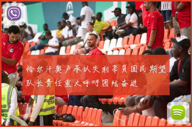 恰尔汗奥卢承认失利辜负国民期望队长责任重大呼吁团结奋进