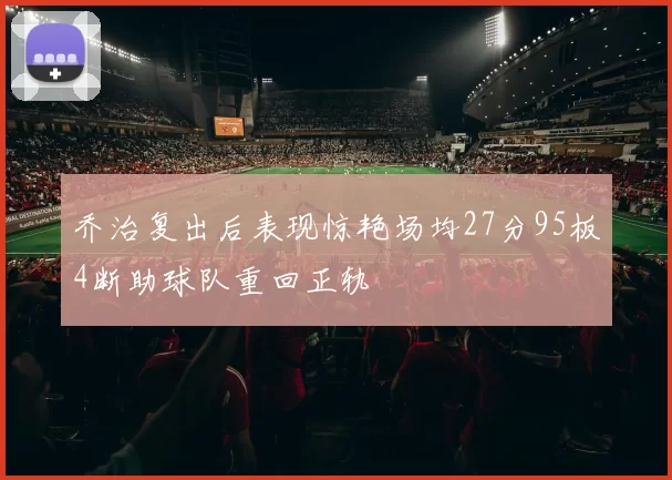 乔治复出后表现惊艳场均27分95板4断助球队重回正轨