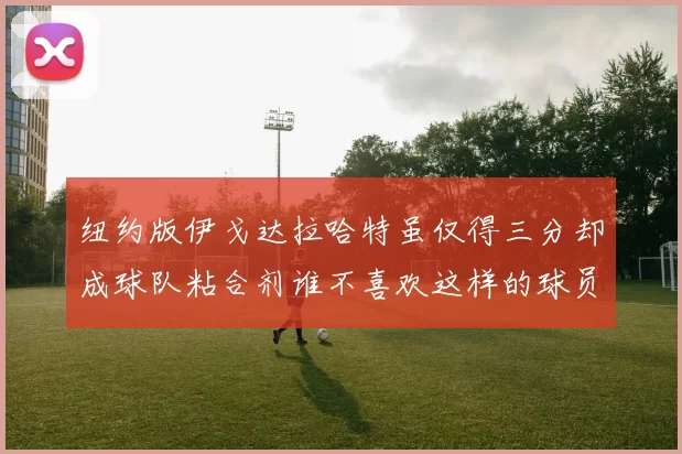 纽约版伊戈达拉哈特虽仅得三分却成球队粘合剂谁不喜欢这样的球员