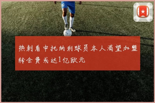 热刺看中托纳利球员本人渴望加盟转会费或达1亿欧元