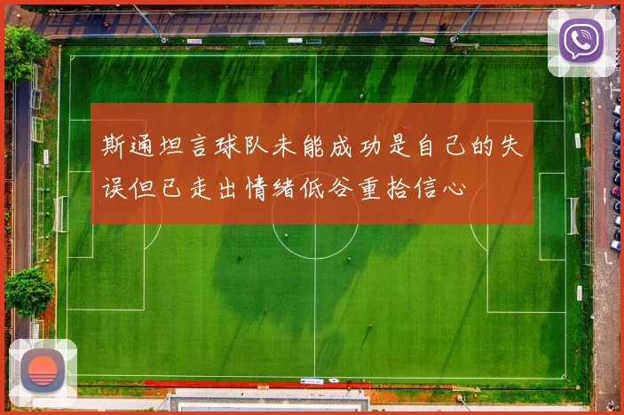斯通坦言球队未能成功是自己的失误但已走出情绪低谷重拾信心