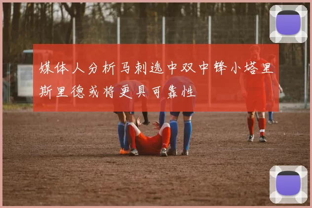 媒体人分析马刺选中双中锋小塔里斯里德或将更具可靠性