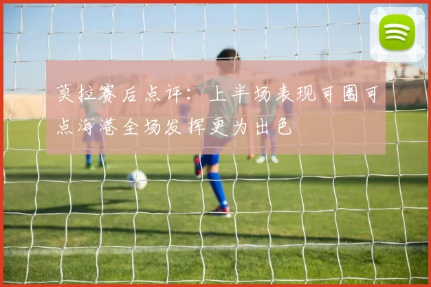 莫拉赛后点评：上半场表现可圈可点海港全场发挥更为出色