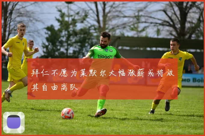 拜仁不愿为莱默尔大幅涨薪或将放其自由离队