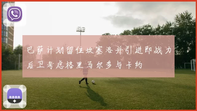 巴萨计划留住坎塞洛并引进即战力后卫考虑格里马尔多与卡约