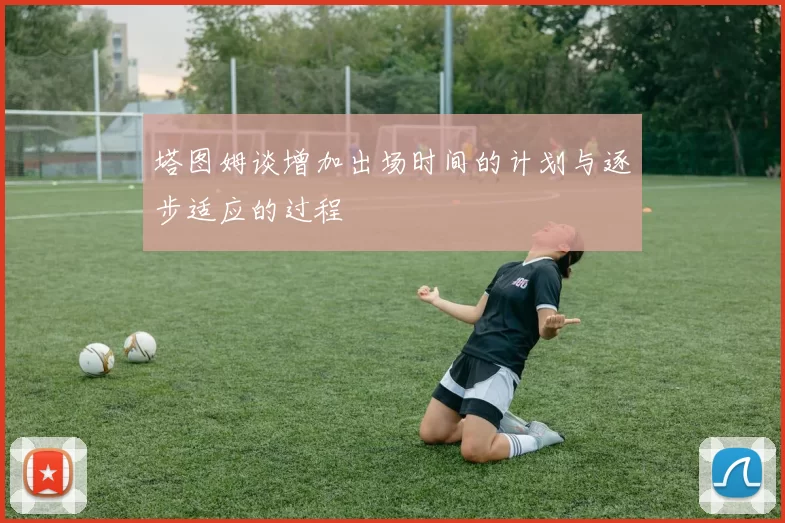 塔图姆谈增加出场时间的计划与逐步适应的过程